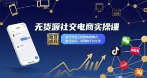 无货源社交电商实操课,绕开传统互联网电商模式,撒豆成兵,实现跨平台交易-宝藏屋创业网