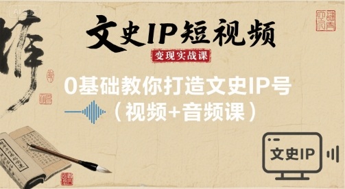 文史IP短视频变现实战课，0基础教你打造文史IP号(视频+音频课)-宝藏屋创业网