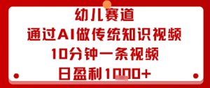 幼儿赛道:通过AI做传统知识视频,10分钟一条视频,日盈利多张-宝藏屋创业网