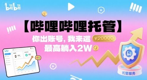 【哔哩哔哩托管】你出账号，我来运营，最高躺入2W【揭秘】-宝藏屋创业网