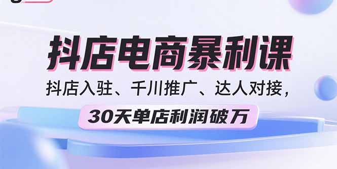 2025抖店电商暴利课，抖店入驻、千川推广、达人对接，30天单店利润破万-宝藏屋创业网