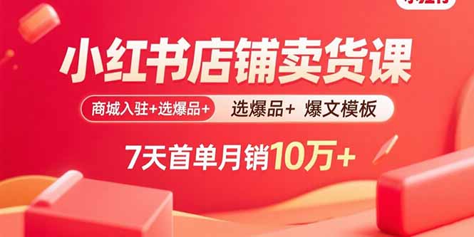 小红书店铺卖货课：商城入驻+选爆品+爆文模板，7天首单月销10万+-宝藏屋创业网