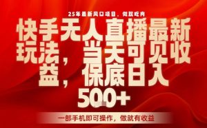 25年最新风口项目,快手无人直播,当天做当天出收益,不违规,一部手机即可操作,保底日入5张+【揭秘】-宝藏屋创业网