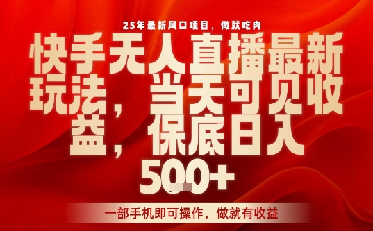 25年最新风口项目，快手无人直播，当天做当天出收益，不违规，一部手机即可操作，保底日入5张+【揭秘】-宝藏屋创业网