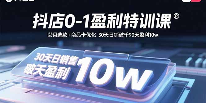 抖店0-1盈利特训课：以词选款+商品卡优化 30天日销破千90天盈利10w-宝藏屋创业网