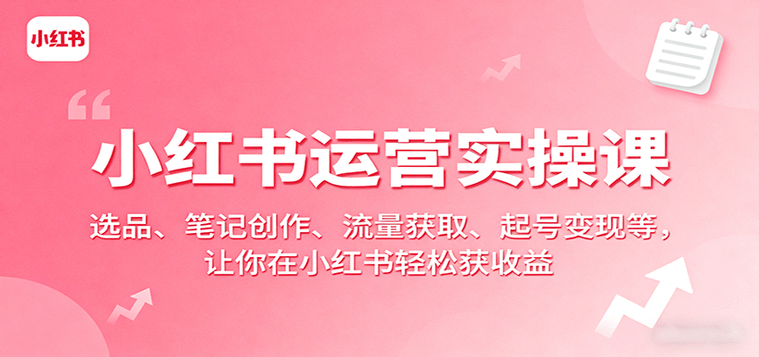 小红书运营实操课：选品、笔记创作、流量获取、起号变现等，让你在小红书轻松获收益-宝藏屋创业网