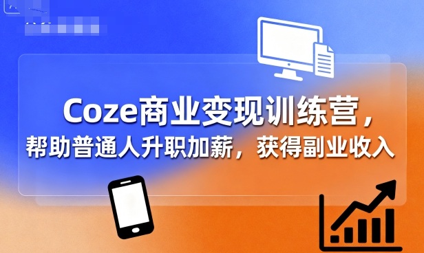 Coze商业变现训练营，帮助普通人升职加薪， 获得副业收入-宝藏屋创业网
