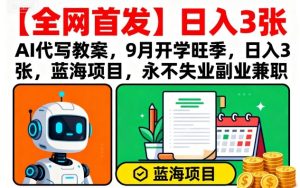 【全网首发】AI代写教案,9月开学旺季,日入3张,蓝海项目,永不失业副业兼职-宝藏屋创业网
