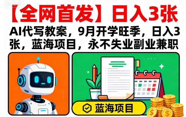 【全网首发】AI代写教案，9月开学旺季，日入3张，蓝海项目，永不失业副业兼职-宝藏屋创业网