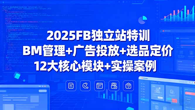 2025FB独立站特训，BM管理+广告投放+选品定价，12大核心模块+实操案例-宝藏屋创业网