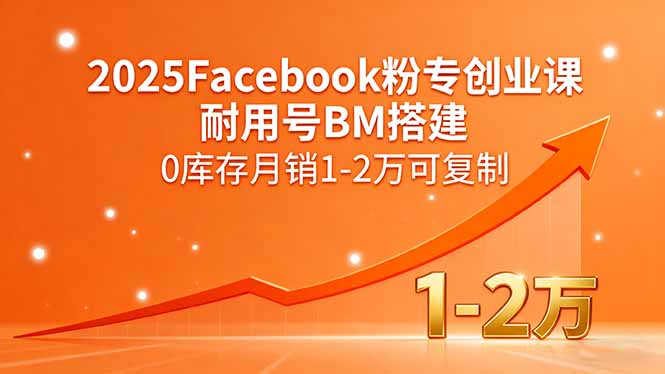 2025Facebook粉专创业课，耐用号BM搭建，0库存月销1-2万可复制-宝藏屋创业网