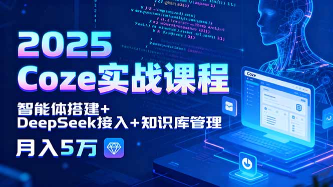 2025 Coze实战课程，智能体搭建+DeepSeek接入+知识库管理，月入5万-宝藏屋创业网