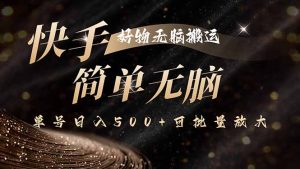 快手好物无脑搬运,最新技术一键100%原创,单号日入500+可批量放大-宝藏屋创业网