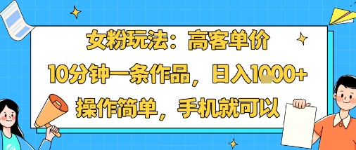 女粉玩法：高客单价，10分钟一条作品，日入1k+操作简单，手机就可以-宝藏屋创业网