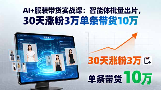 AI+服装带货实战课：智能体批量出片，30天涨粉3万单条带货10万-宝藏屋创业网