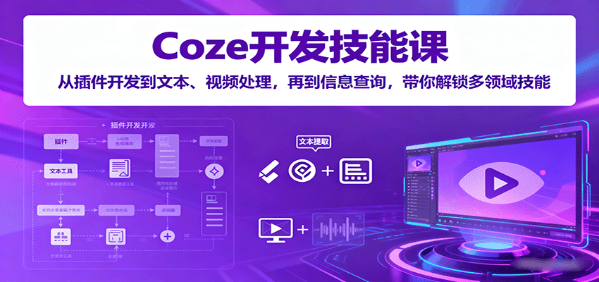 Coze开发技能课：从插件开发到文本、视频处理，再到信息查询，带你解锁多领域技能-宝藏屋创业网