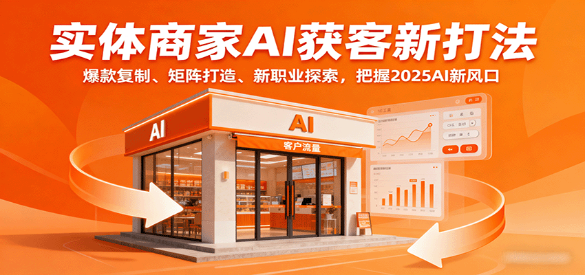 实体商家AI获客新打法：爆款复制、矩阵打造、新职业探索，把握2025AI新风口-宝藏屋创业网