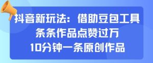 抖音新玩法,借助豆包工具,条条作品点赞过万,10分钟一条原创作品-宝藏屋创业网