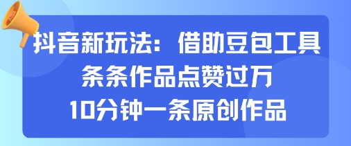 抖音新玩法，借助豆包工具，条条作品点赞过万，10分钟一条原创作品-宝藏屋创业网