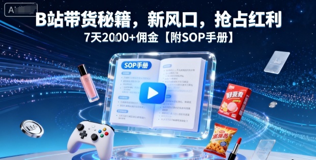 B站带货秘籍，新风口，抢占红利，7天2k+佣金【附SOP手册】-宝藏屋创业网