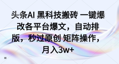 头条AI 黑科技搬砖 一键爆改各平台爆文，自动排版，秒过原创 矩阵操作，月入3w+【揭秘】-宝藏屋创业网