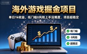 海外游戏掘金项目:单日1k收益,低门槛0风险上手没难度,项目超稳定【揭秘】-宝藏屋创业网