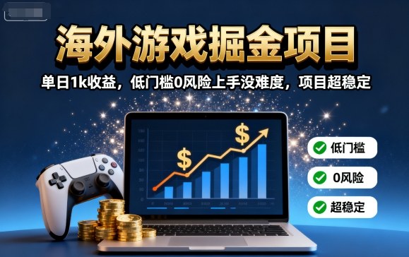 海外游戏掘金项目：单日1k收益，低门槛0风险上手没难度，项目超稳定【揭秘】-宝藏屋创业网