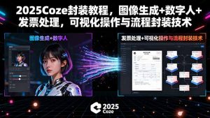 2025Coze封装教程,图像生成+数字人+发票处理,可视化操作与流程封装技术-宝藏屋创业网