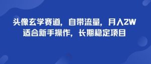 头像玄学赛道,自带流量,月入2W,适合新手操作,长期稳定项目-宝藏屋创业网