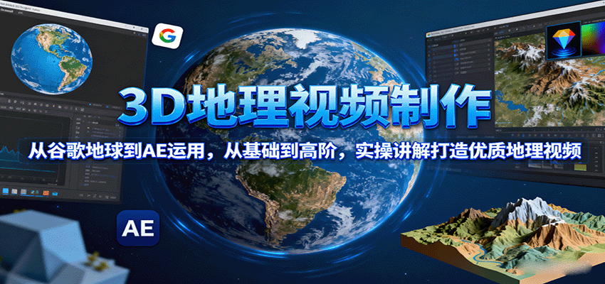 3D地理视频制作，从谷歌地球到AE运用，从基础到高阶，实操讲解打造优质地理视频-宝藏屋创业网
