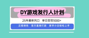DY游戏发行人计划,25年最新风口,单日变现1000+-宝藏屋创业网