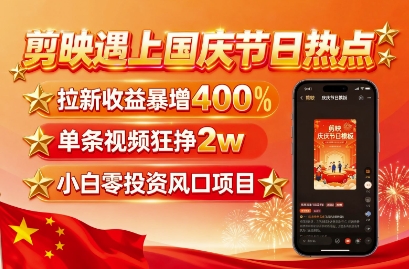 剪映遇上国庆热点，拉新收益暴增400%，单条视频狂挣2W+，无需剪辑基础，几分钟一条作品-宝藏屋创业网