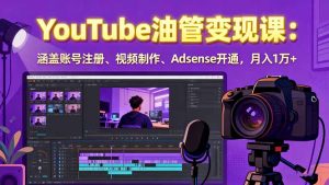 2025YouTube油管变现课:涵盖账号注册、视频制作、Adsense开通,月入1万+-宝藏屋创业网
