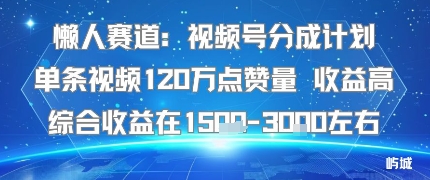 懒人赛道：视频号分成计划单条视频120W点赞量 收益高综合收益在1.5K左右-宝藏屋创业网