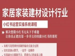 家居家装建材设计行业小红书运营实操系统课程,解决想做小红书无从下手难题让你真正踏出第一步-宝藏屋创业网