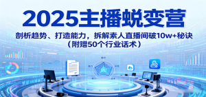 2025主播蜕变营:剖析趋势、打造能力,拆解素人直播间破10w+秘诀(附赠50个行业话术)-宝藏屋创业网