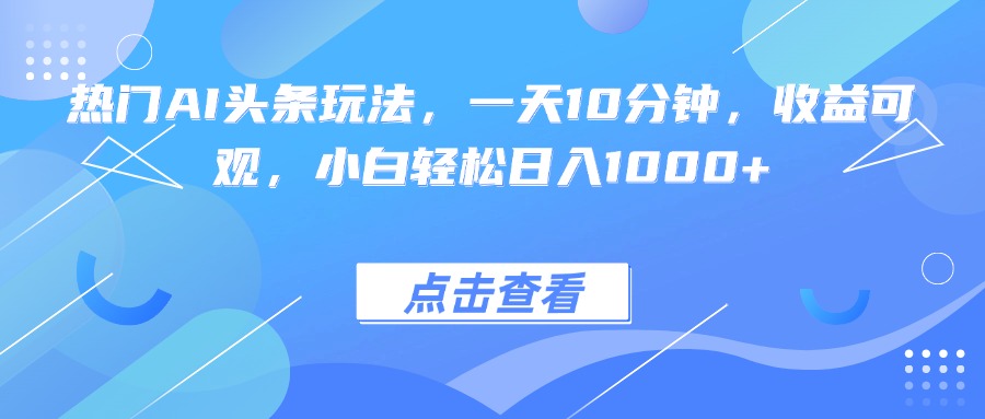 热门AI头条玩法，一天10分钟，收益可观，小白轻松日入1000+-宝藏屋创业网