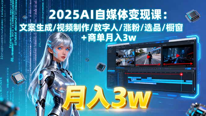 2025AI自媒体变现课:文案生成/视频制作/数字人/涨粉/选品/橱窗+商单月入3w-宝藏屋创业网