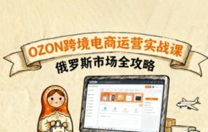 俄罗斯跨境OZON快速上手,OZ0N跨境电商运营实战课,俄罗斯市场全攻略-宝藏屋创业网