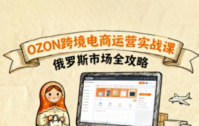 俄罗斯跨境OZON快速上手，OZ0N跨境电商运营实战课，俄罗斯市场全攻略-宝藏屋创业网