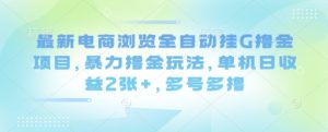 最新电商浏览全自动挂G撸金项目,暴力撸金玩法,单机日收益2张+,多号多撸【揭秘】-宝藏屋创业网