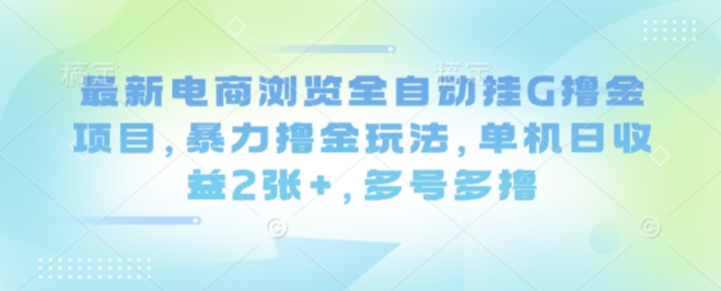 最新电商浏览全自动挂G撸金项目，暴力撸金玩法，单机日收益2张+，多号多撸【揭秘】-宝藏屋创业网