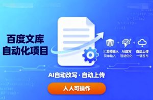 百度文库自动化项目:文档自动AI改写,自动上传,人人都可以操作-宝藏屋创业网