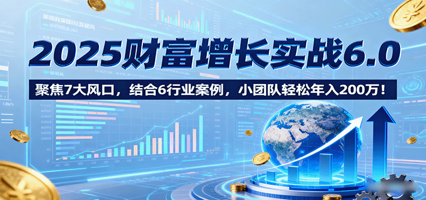 https://wc.yk520.top/wp-content/uploads/2025/09/20250916011607-68c8ba57625d5.png 2025财富增长实战6.0,聚焦7大风口,结合6行业案例,小团队轻松年入200万!