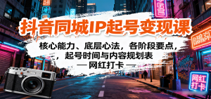 抖音同城IP起号变现课:核心能力、底层心法,各阶段要点,起号时间与内容规划表-宝藏屋创业网