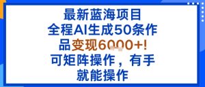 最新蓝海项目:全程AI生成50条作品变现6k+,可矩阵操作,有手就能操作-宝藏屋创业网