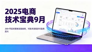 2025电商技术宝典9月:200+节实时更新实操案例,可技术变现亦可自用放大-宝藏屋创业网