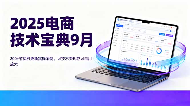 2025电商技术宝典9月：200+节实时更新实操案例，可技术变现亦可自用放大-宝藏屋创业网