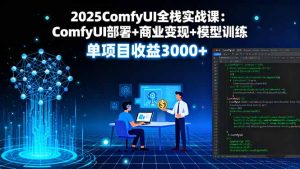 2025ComfyUI全栈实战课:ComfyUI部署+商业变现+模型训练,单项目收益3000+-宝藏屋创业网