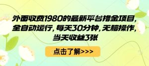 外面收费1980的最新平台撸金项目,全自动运行,每天30分钟,无脑操作,当天收益3张【揭秘】-宝藏屋创业网